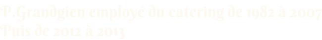 P.Grandgien employé du catering de 1982 à 2007 Puis de 2012 à 2013